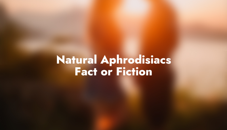 Natural Aphrodisiacs: Fact or Fiction?