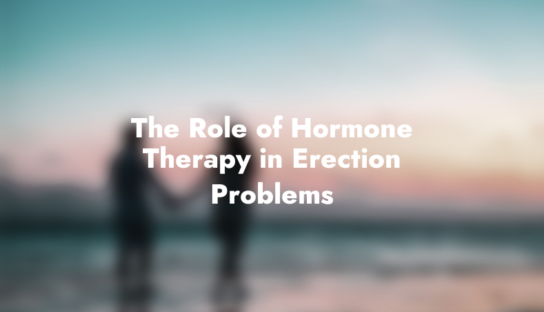 The Role of Hormone Therapy in Erection Problems