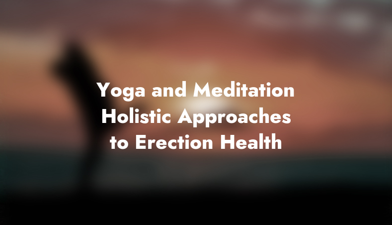 Yoga and Meditation: Holistic Approaches to Erection Health